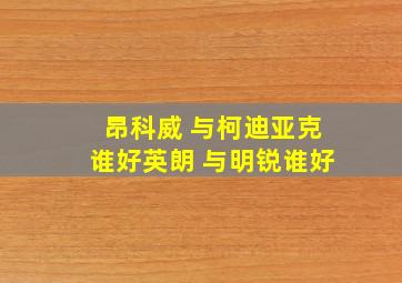 昂科威 与柯迪亚克谁好英朗 与明锐谁好